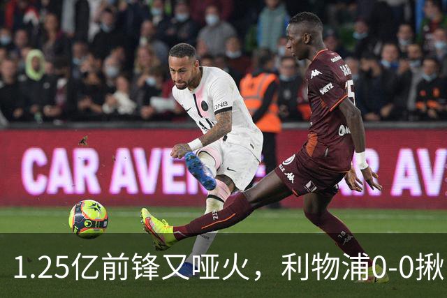 1.25亿前锋又哑火，利物浦0-0揪出大问题：全场拉边不进球